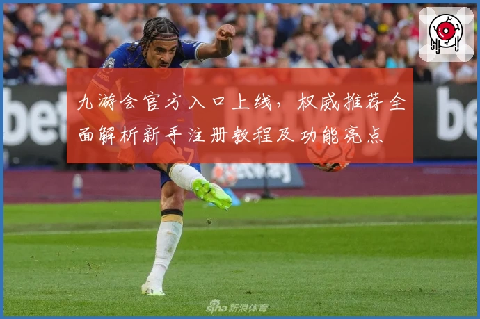 九游会官方入口上线，权威推荐全面解析新手注册教程及功能亮点