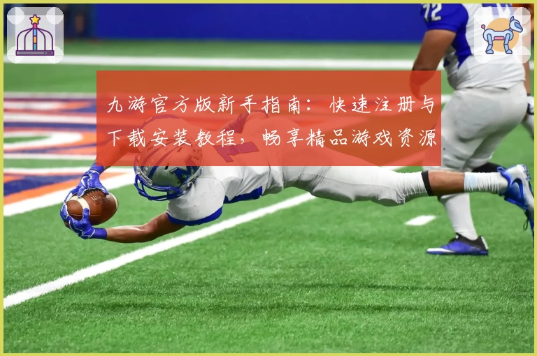 九游官方版新手指南：快速注册与下载安装教程，畅享精品游戏资源