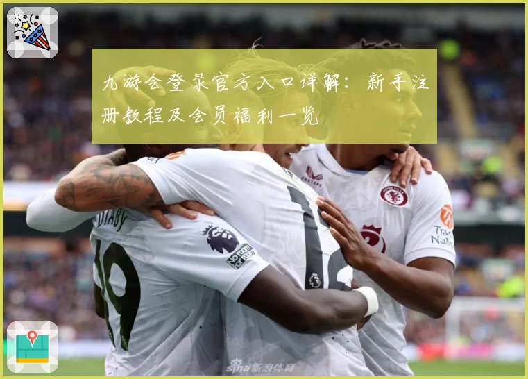 九游会登录官方入口详解：新手注册教程及会员福利一览