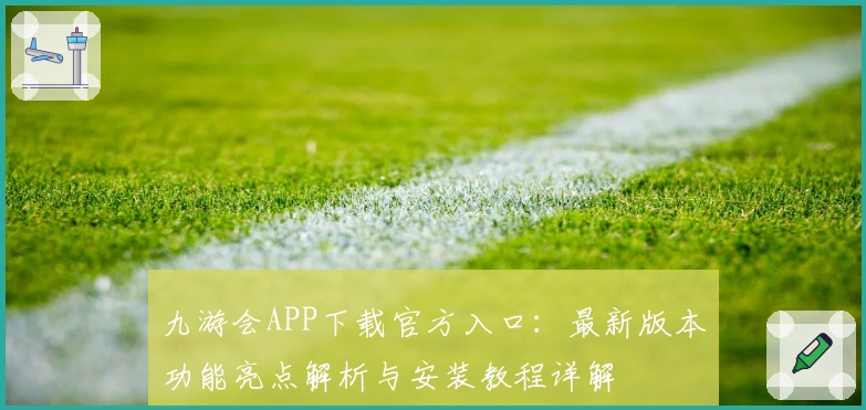 九游会APP下载官方入口：最新版本功能亮点解析与安装教程详解