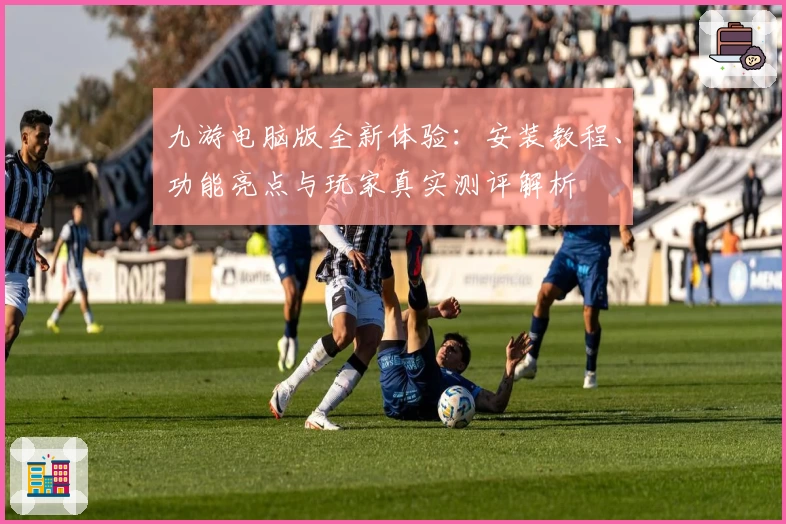 九游电脑版全新体验:安装教程、功能亮点与玩家真实测评解析
