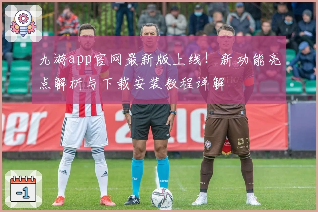 九游app官网最新版上线！新功能亮点解析与下载安装教程详解