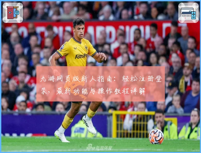 九游网页版新人指南：轻松注册登录，最新功能与操作教程详解