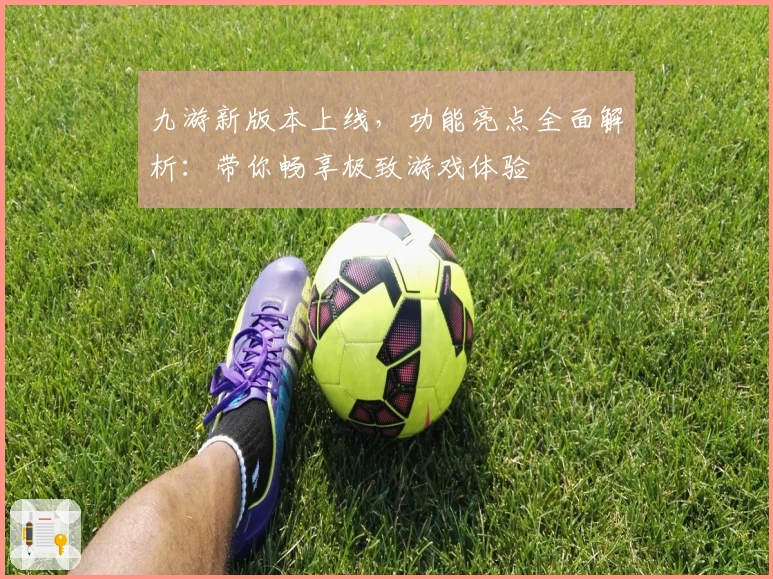 九游新版本上线，功能亮点全面解析：带你畅享极致游戏体验