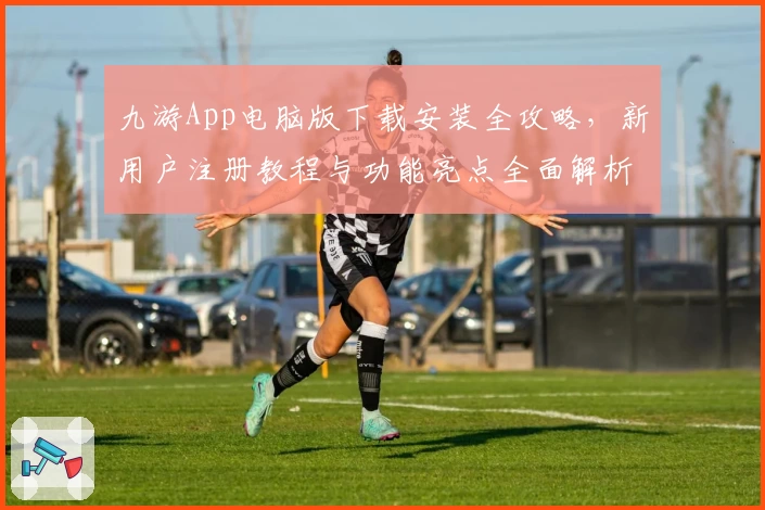 九游App电脑版下载安装全攻略，新用户注册教程与功能亮点全面解析