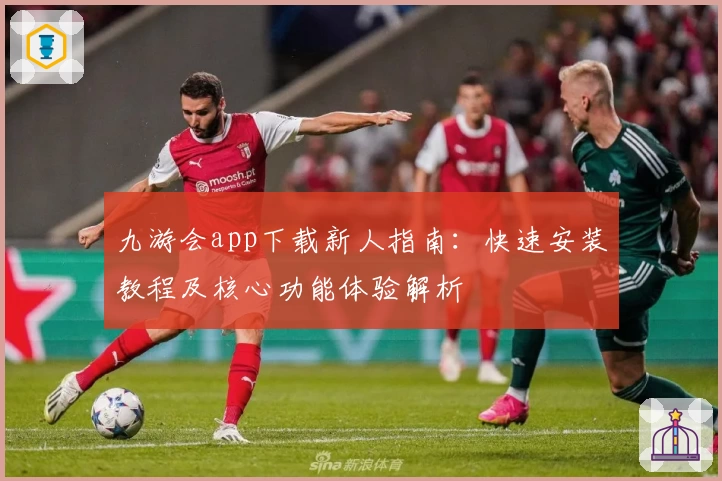 九游会app下载新人指南：快速安装教程及核心功能体验解析