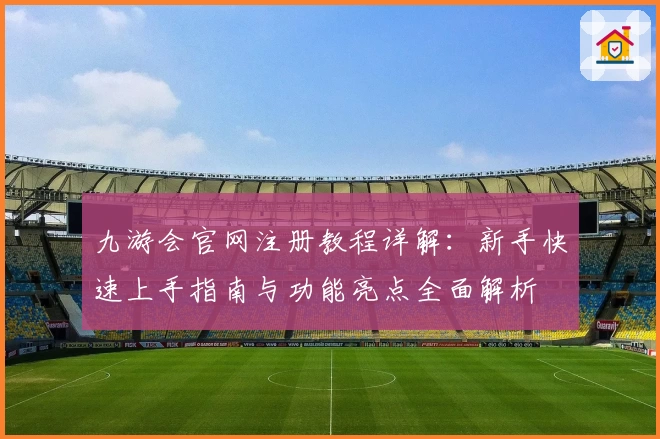 九游会官网注册教程详解：新手快速上手指南与功能亮点全面解析