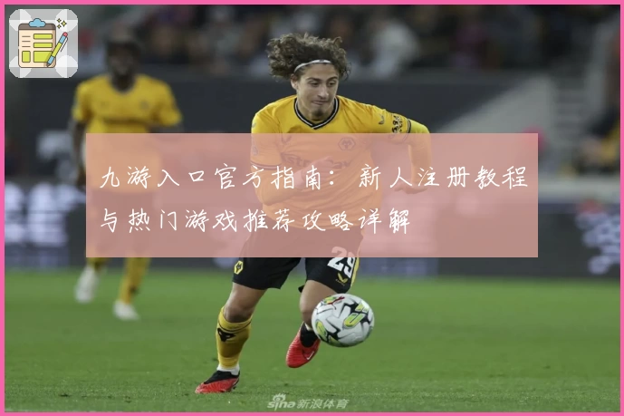 九游入口官方指南:新人注册教程与热门游戏推荐攻略详解