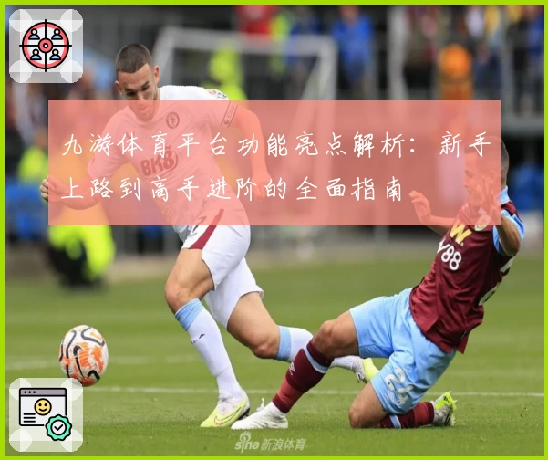 九游体育平台功能亮点解析:新手上路到高手进阶的全面指南