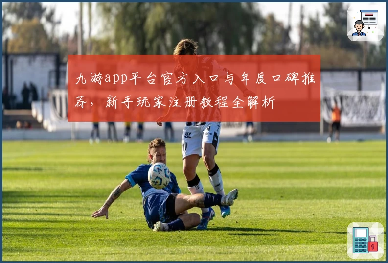 九游app平台官方入口与年度口碑推荐，新手玩家注册教程全解析