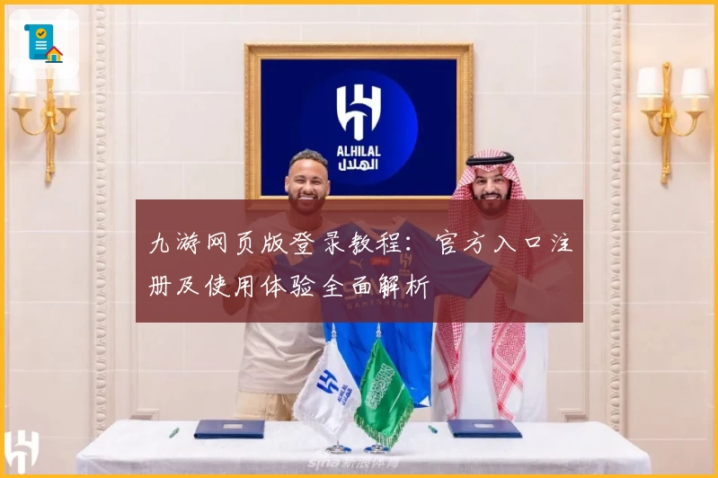 九游网页版登录教程：官方入口注册及使用体验全面解析