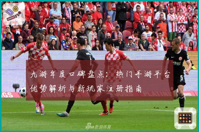 九游年度口碑盘点：热门手游平台优势解析与新玩家注册指南