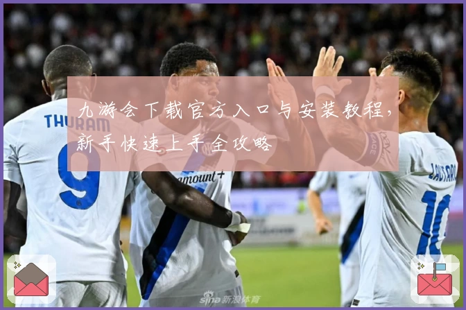 九游会下载官方入口与安装教程，新手快速上手全攻略