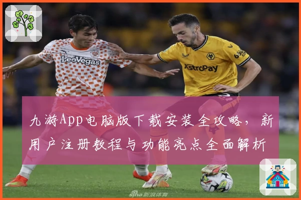 九游App电脑版下载安装全攻略，新用户注册教程与功能亮点全面解析
