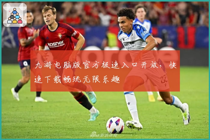 九游电脑版官方极速入口开放，快速下载畅玩无限乐趣