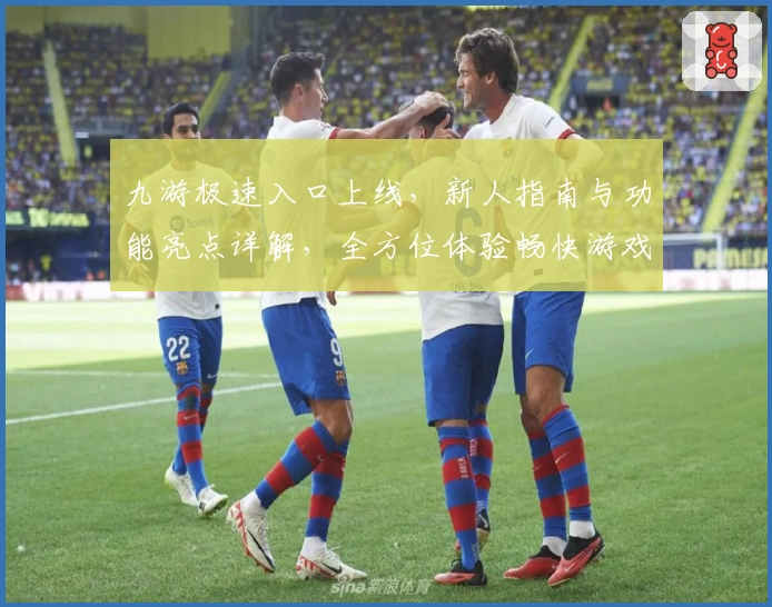 九游极速入口上线，新人指南与功能亮点详解，全方位体验畅快游戏