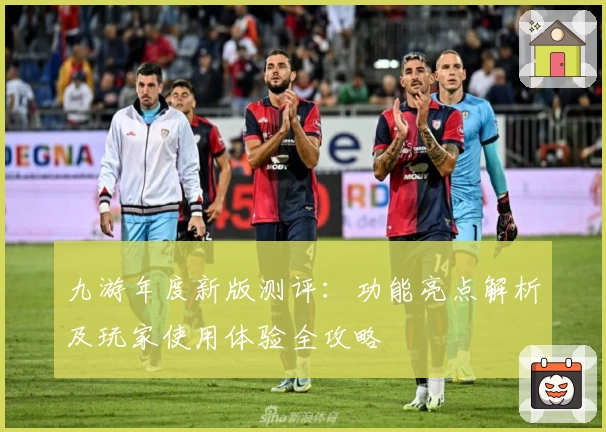 九游年度新版测评：功能亮点解析及玩家使用体验全攻略