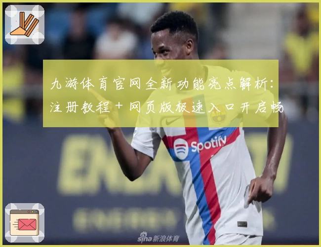 九游体育官网全新功能亮点解析：注册教程＋网页版极速入口开启畅玩之旅