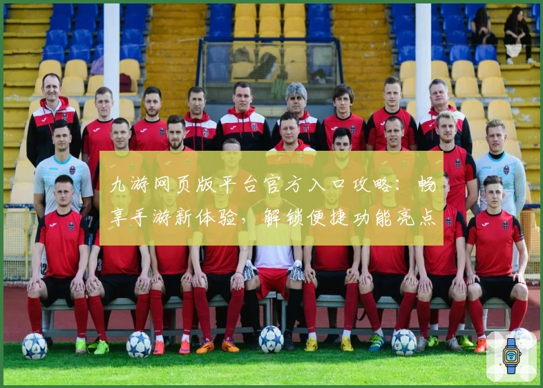 九游网页版平台官方入口攻略：畅享手游新体验，解锁便捷功能亮点
