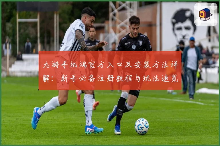 九游手机端官方入口及安装方法详解:新手必备注册教程与玩法速览