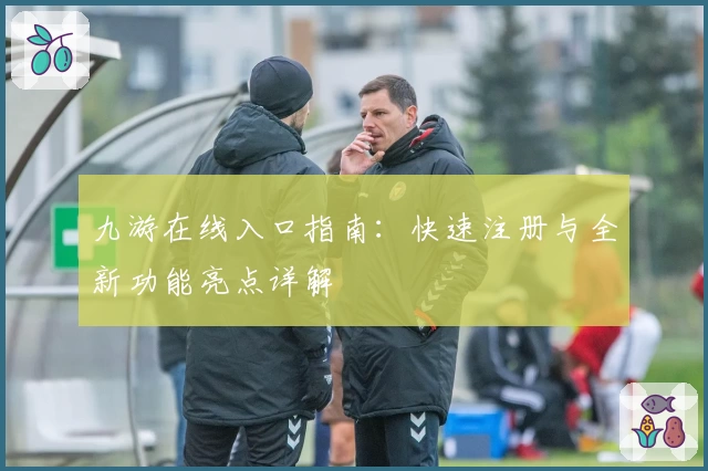 九游在线入口指南：快速注册与全新功能亮点详解