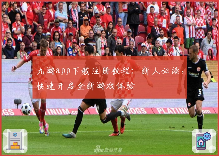 九游app下载注册教程：新人必读，快速开启全新游戏体验