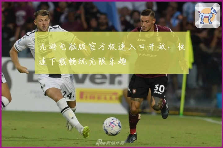 九游电脑版官方极速入口开放，快速下载畅玩无限乐趣